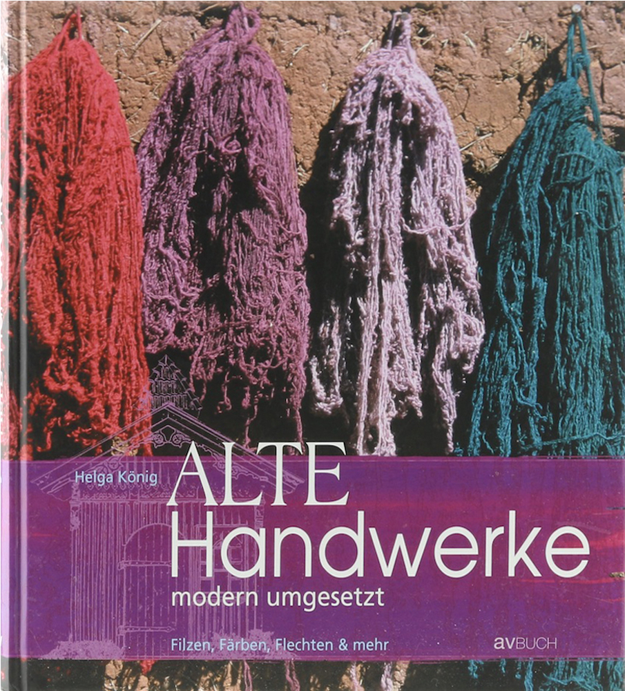 König, Alte Handwerke - modern umgesetzt. Filzen, Färben, Flechten & mehr.