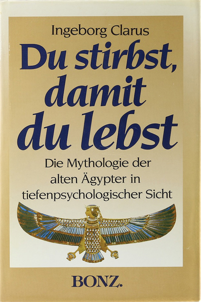 Clarus, Du stirbst, damit du lebst. Ägyptische Mythologie in tiefenpsychologisch